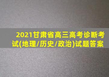 2021甘肃省高三高考诊断考试(地理/历史/政治)试题答案