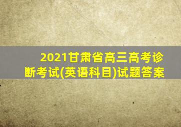 2021甘肃省高三高考诊断考试(英语科目)试题答案