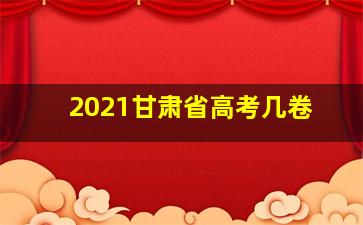 2021甘肃省高考几卷