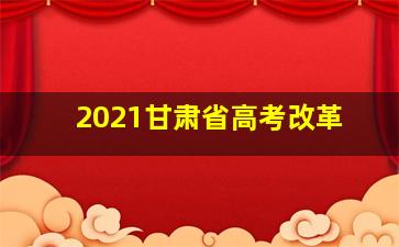 2021甘肃省高考改革