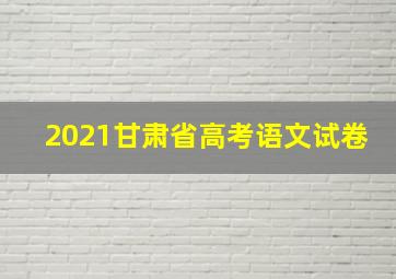 2021甘肃省高考语文试卷