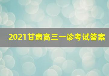 2021甘肃高三一诊考试答案