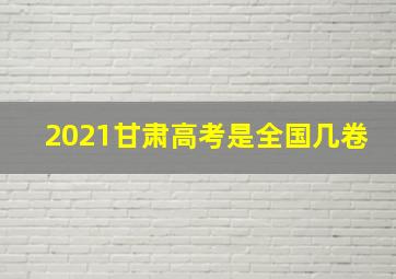 2021甘肃高考是全国几卷