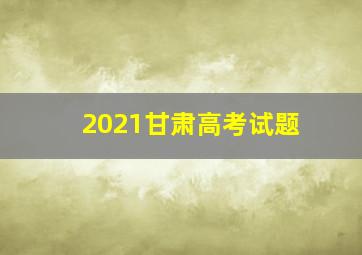 2021甘肃高考试题