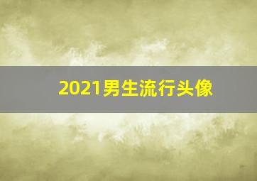 2021男生流行头像