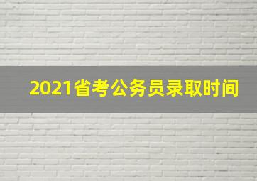 2021省考公务员录取时间