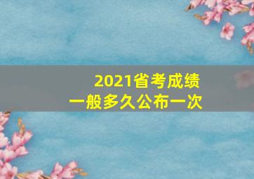 2021省考成绩一般多久公布一次