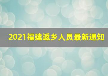 2021福建返乡人员最新通知