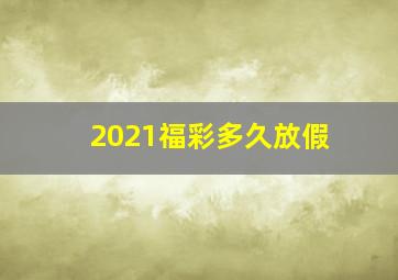 2021福彩多久放假