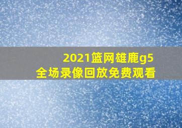 2021篮网雄鹿g5全场录像回放免费观看