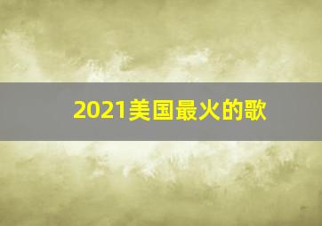 2021美国最火的歌