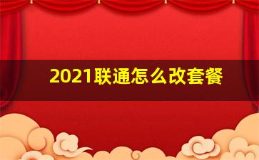 2021联通怎么改套餐