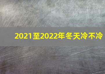 2021至2022年冬天冷不冷