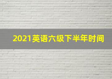 2021英语六级下半年时间