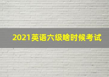 2021英语六级啥时候考试