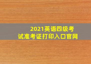 2021英语四级考试准考证打印入口官网