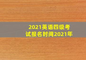 2021英语四级考试报名时间2021年