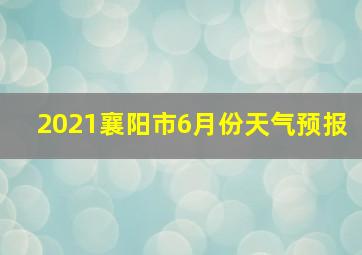 2021襄阳市6月份天气预报