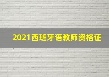 2021西班牙语教师资格证