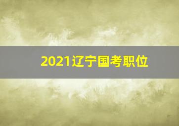 2021辽宁国考职位