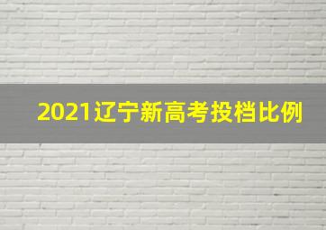 2021辽宁新高考投档比例