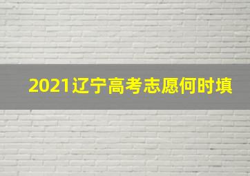 2021辽宁高考志愿何时填