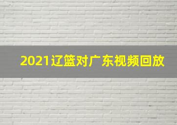 2021辽篮对广东视频回放