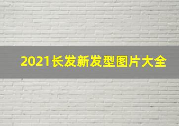 2021长发新发型图片大全