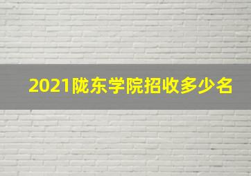 2021陇东学院招收多少名