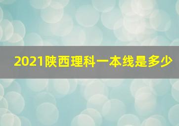 2021陕西理科一本线是多少