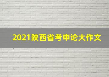 2021陕西省考申论大作文