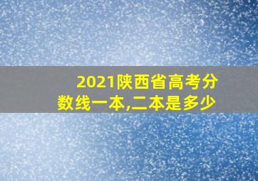 2021陕西省高考分数线一本,二本是多少