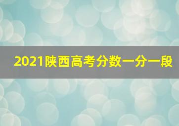 2021陕西高考分数一分一段