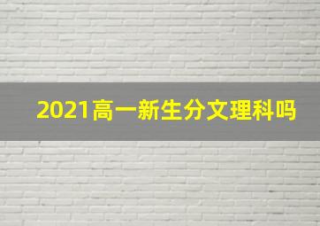 2021高一新生分文理科吗