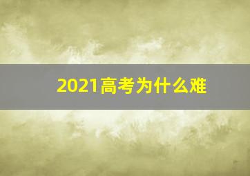 2021高考为什么难