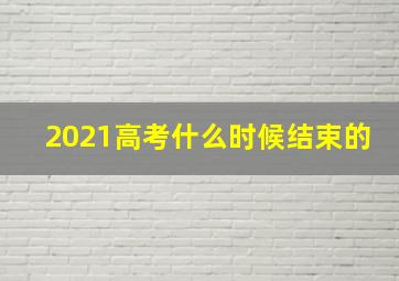 2021高考什么时候结束的