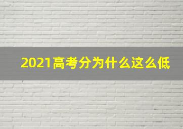 2021高考分为什么这么低