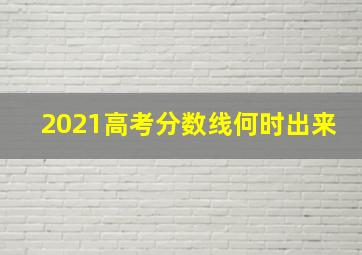 2021高考分数线何时出来