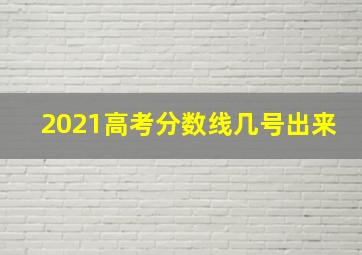 2021高考分数线几号出来