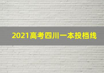 2021高考四川一本投档线