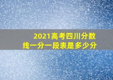 2021高考四川分数线一分一段表是多少分