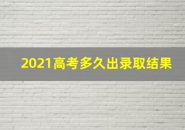 2021高考多久出录取结果