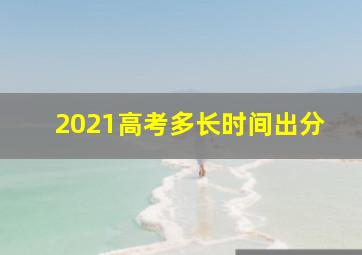 2021高考多长时间出分