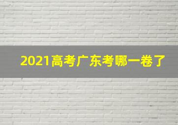 2021高考广东考哪一卷了