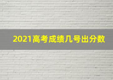 2021高考成绩几号出分数