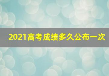 2021高考成绩多久公布一次