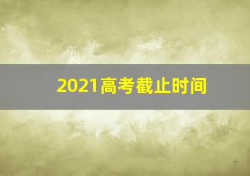 2021高考截止时间