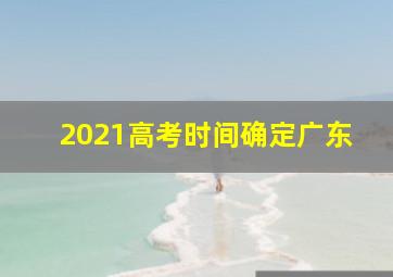 2021高考时间确定广东