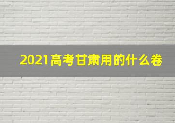 2021高考甘肃用的什么卷