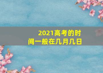 2021高考的时间一般在几月几日